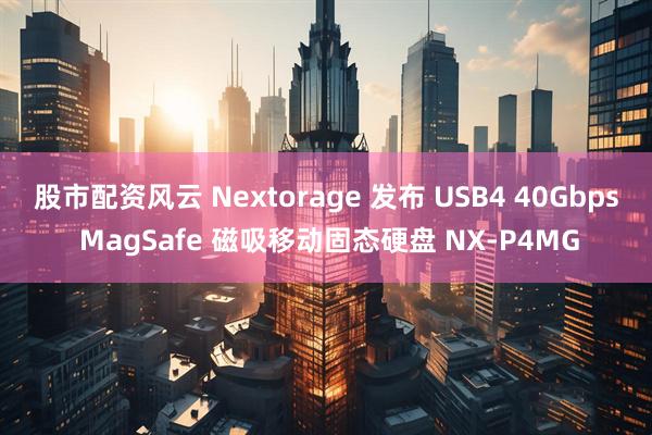 股市配资风云 Nextorage 发布 USB4 40Gbps MagSafe 磁吸移动固态硬盘 NX-P4MG