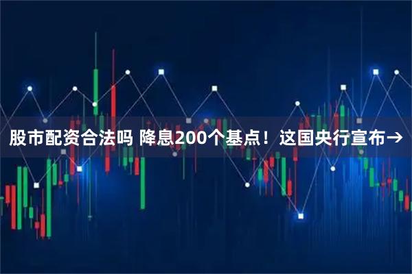 股市配资合法吗 降息200个基点！这国央行宣布→