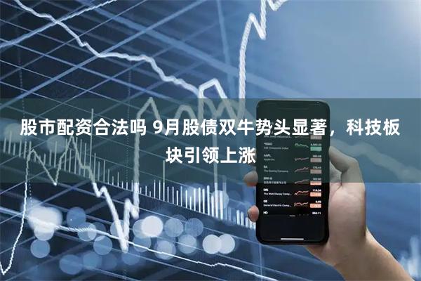 股市配资合法吗 9月股债双牛势头显著，科技板块引领上涨