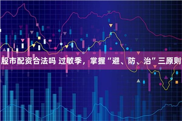 股市配资合法吗 过敏季，掌握“避、防、治”三原则
