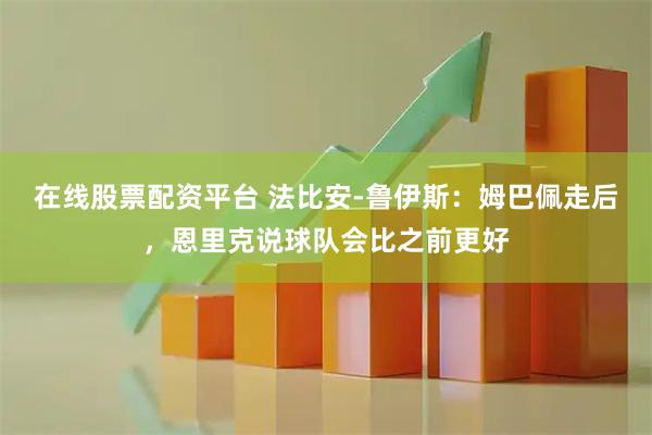 在线股票配资平台 法比安-鲁伊斯：姆巴佩走后，恩里克说球队会比之前更好