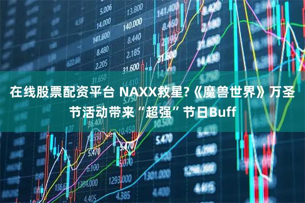 在线股票配资平台 NAXX救星?《魔兽世界》万圣节活动带来“超强”节日Buff