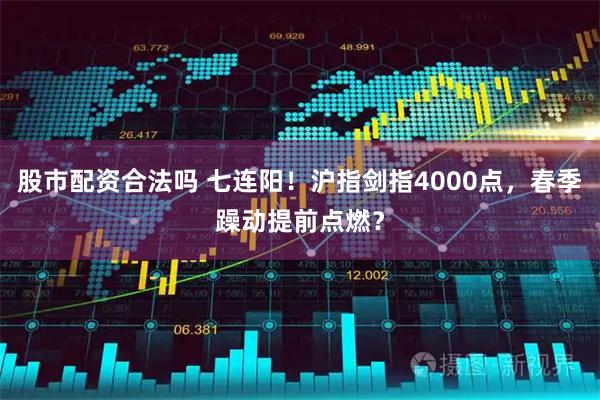 股市配资合法吗 七连阳！沪指剑指4000点，春季躁动提前点燃？