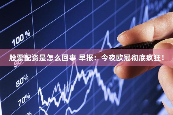 股票配资是怎么回事 早报：今夜欧冠彻底疯狂！