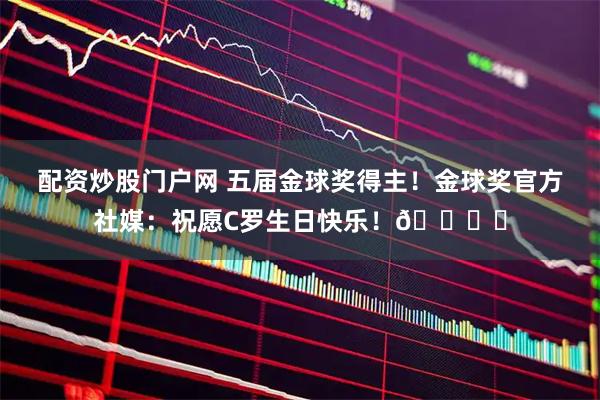 配资炒股门户网 五届金球奖得主！金球奖官方社媒：祝愿C罗生日快乐！🖐️