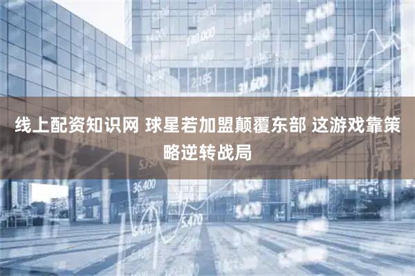 线上配资知识网 球星若加盟颠覆东部 这游戏靠策略逆转战局