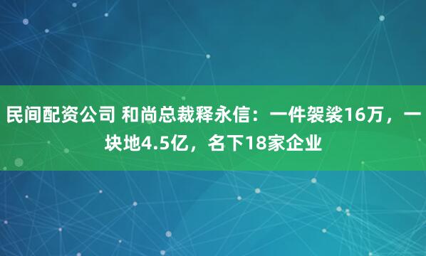 民间配资公司 和尚总裁释永信：一件袈裟16万，一块地4.5亿，名下18家企业