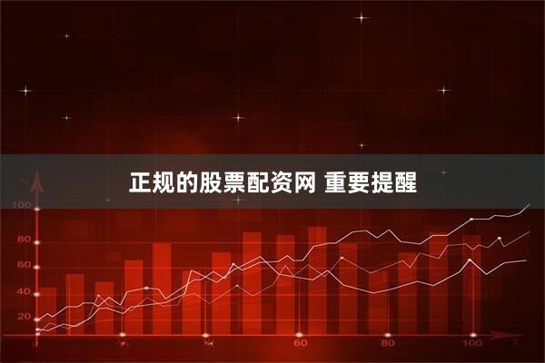 正规的股票配资网 重要提醒