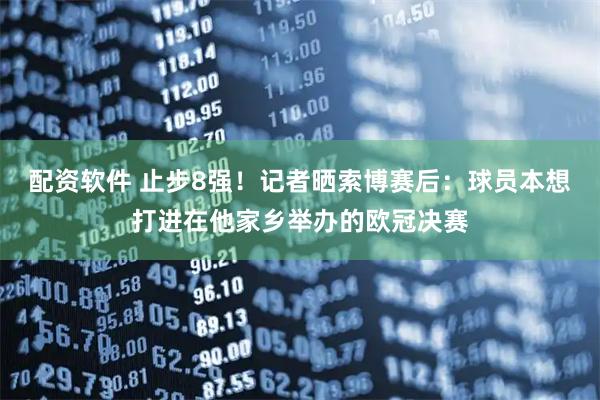 配资软件 止步8强！记者晒索博赛后：球员本想打进在他家乡举办的欧冠决赛