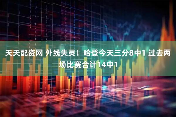 天天配资网 外线失灵！哈登今天三分8中1 过去两场比赛合计14中1