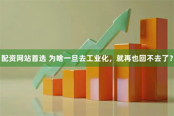 配资网站首选 为啥一旦去工业化，就再也回不去了？