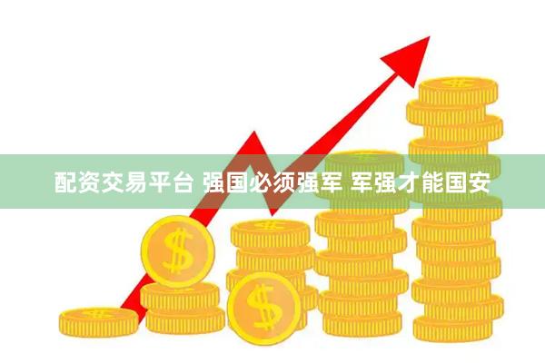 配资交易平台 强国必须强军 军强才能国安