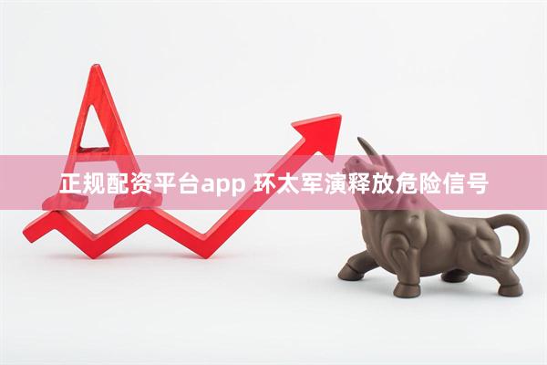 正规配资平台app 环太军演释放危险信号
