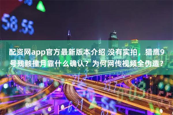配资网app官方最新版本介绍 没有实拍，猎鹰9号残骸撞月靠什么确认？为何网传视频全伪造？